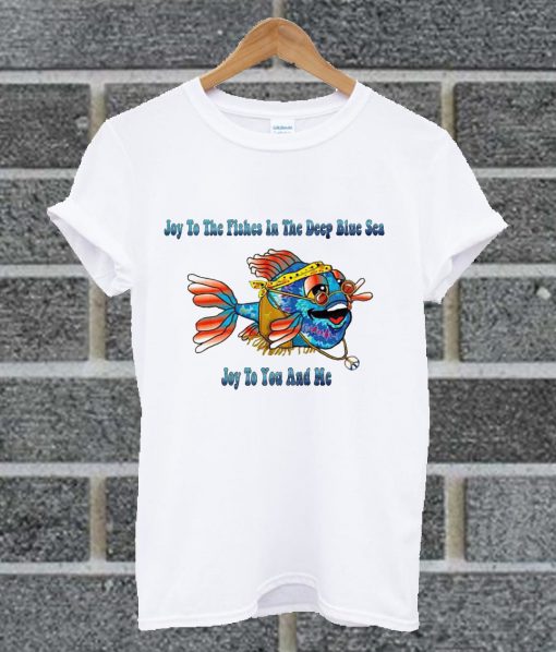 Hippie Fish Joy To The Fishes In The Deep Blue Sea Joy To You And Me T Shirt
