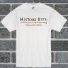 History Buff I’d Find You More Interesting If You Were Dead T Shirt