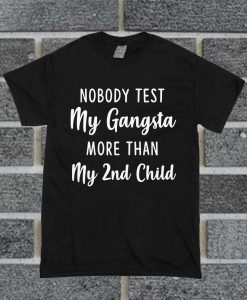 Hot Nobody Test My Gangsta More Than My 2nd Child T Shirt