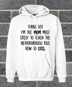 Hot Turn Out I'm The Mom Most Likely To Teach The Neighborhood Kids How To Cuss Hoodie