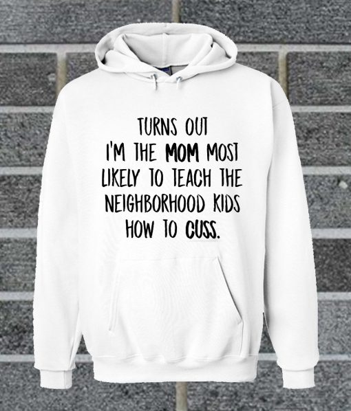 Hot Turn Out I'm The Mom Most Likely To Teach The Neighborhood Kids How To Cuss Hoodie