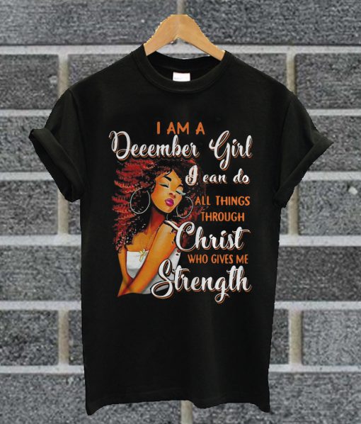 I Am A December Girl I Can Do All Things Through Christ Who Gives Me Strength T Shirt