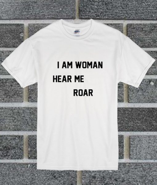 I Am Woman Hear Me Roar T Shirt