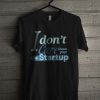 I Don't Care About Your Startup T Shirt