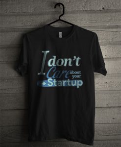 I Don't Care About Your Startup T Shirt