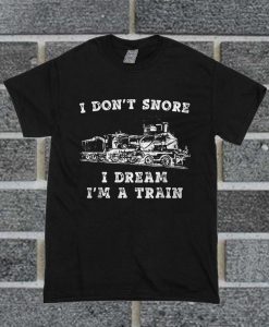 I Don't Snore I Dream I'm A Train T Shirt