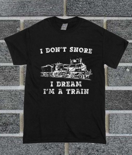 I Don't Snore I Dream I'm A Train T Shirt