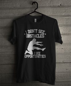 I Don’t See Obstacles I See Opportunities T Shirt