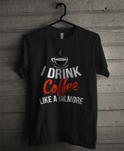 I Drink Coffee Like A Gilmore T Shirt