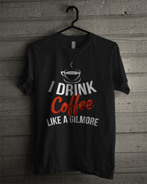 I Drink Coffee Like A Gilmore T Shirt