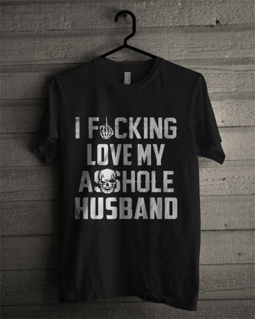 I Fucking Love My Asshole Husband T Shirt