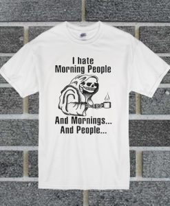 I Hate Morning People And Mornings And People Death Skull T Shirt