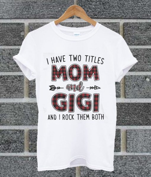 I Have Two Titles Mom And Gigi And I Rock Them Both T Shirt