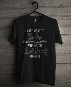 I Just Want To Bake And Watch Christmas Movies T Shirt