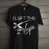 I Left The X For A Virgin T Shirt