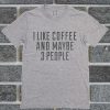 I Like Coffee And Maybe 3 People T Shirt