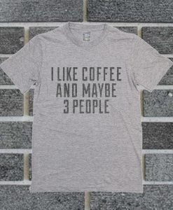 I Like Coffee And Maybe 3 People T Shirt