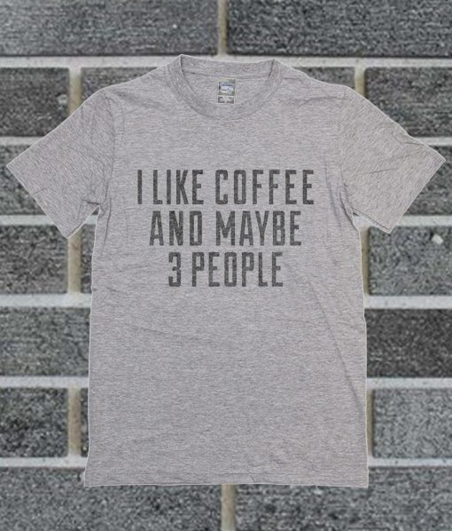 I Like Coffee And Maybe 3 People T Shirt