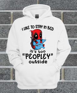 I Like To Stay In Bed It's Too Peopley Outside Deadpool Version Hoodie