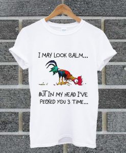 I May Look Calm But In My Head I've Pecked You 3 Time T Shirt