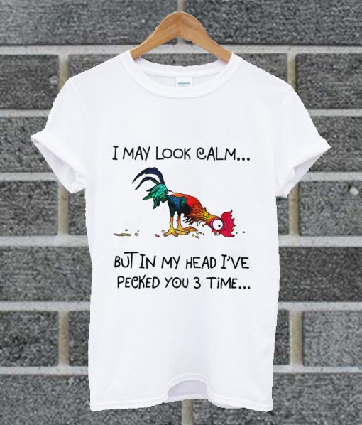 I May Look Calm But In My Head I've Pecked You 3 Time T Shirt