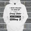 I Never Dreamed I'd Grow Up To Be A Crazy Sister Hoodie