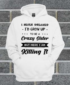 I Never Dreamed I'd Grow Up To Be A Crazy Sister Hoodie