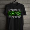 I Paused My Game T Shirt
