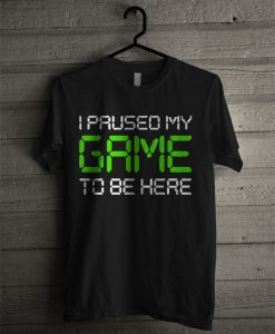 I Paused My Game T Shirt