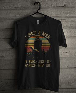 I Shot A Man In Rene Just To Watch Him Die Vintage T Shirt