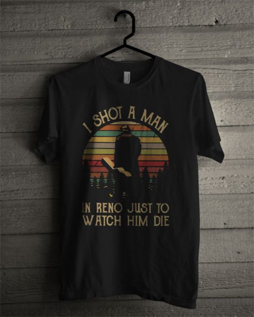 I Shot A Man In Rene Just To Watch Him Die Vintage T Shirt