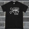 I Will Cut You T Shirt