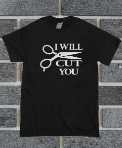 I Will Cut You T Shirt