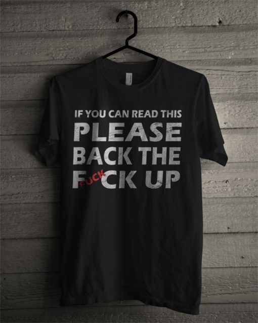 If You Can Read This Please Back the Fuck Up T Shirt