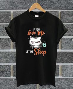 If You Love Me Let Me Sleep T Shirt