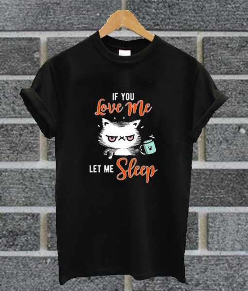 If You Love Me Let Me Sleep T Shirt