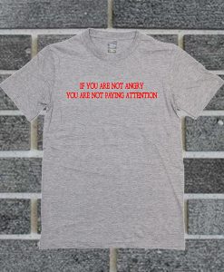 If Youre Not Angry Youre Not Paying Attention T Shirt