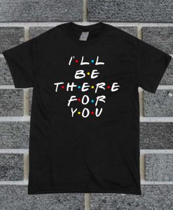 I'll Be There For You Friends T Shirt