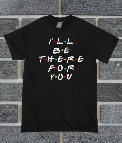 I'll Be There For You Friends T Shirt