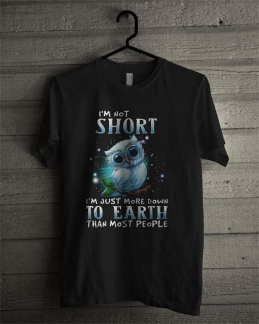 I'm Not Short I'm Just More Down To Earth Than Most People Owl T Shirt