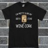 I'm Pretty Sure My Birth Stone Is A Wine Cork T Shirt