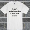 It Isn't Really Hoarding If Your Stuff Is Cool T Shirt