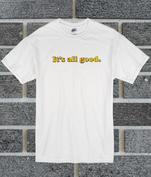 It's All Good T Shirt
