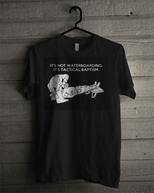 It's Not Waterboarding It's Tactical Baptism T Shirt