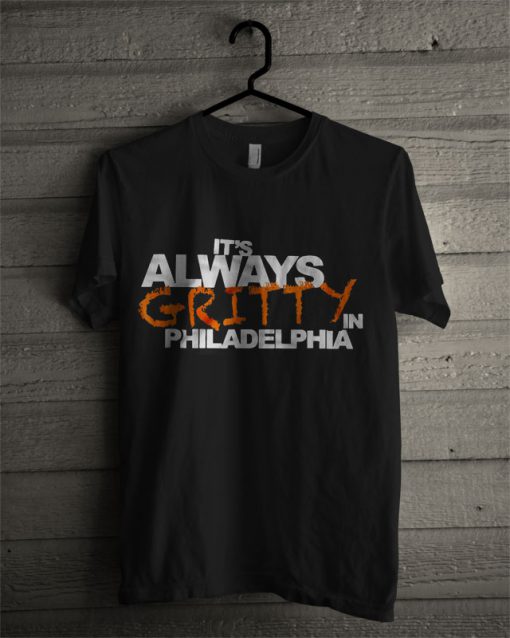 It’s Always Gritty In Philadelphia T Shirt