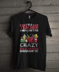 I’m A Teacher And I Can’t Fix All I Can Do Is Document It T Shirt