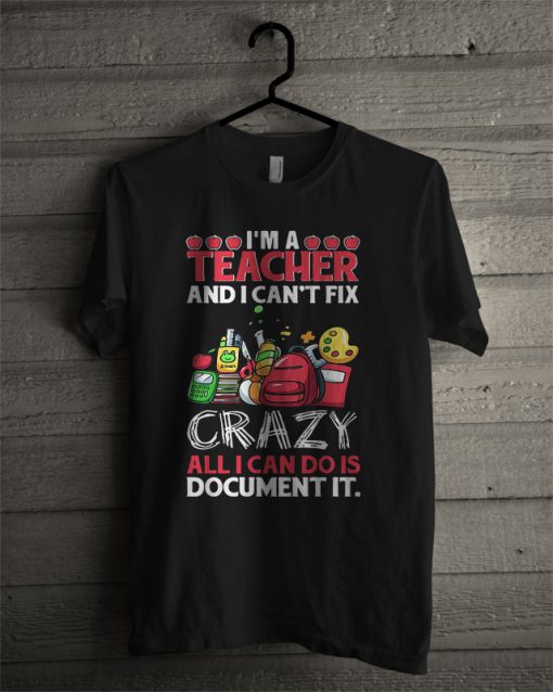 I’m A Teacher And I Can’t Fix All I Can Do Is Document It T Shirt