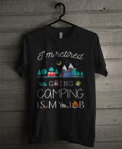 I’m Retired Going Camping Is My Job T Shirt