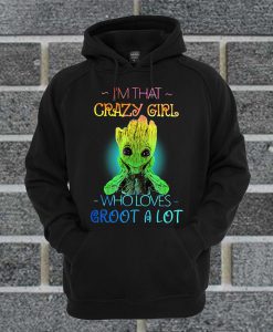 I’m That Crazy Girl Who Loves Groot A Lot Hoodie