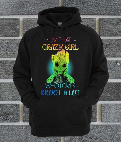 I’m That Crazy Girl Who Loves Groot A Lot Hoodie